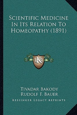 Scientific Medicine In Its Relation To Homeopathy (1891) by Bakody, Tivadar