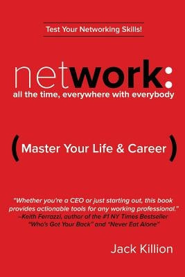 Network: All the Time, Everywhere With Everybody: Master Your Life & Career by Killion, Jack