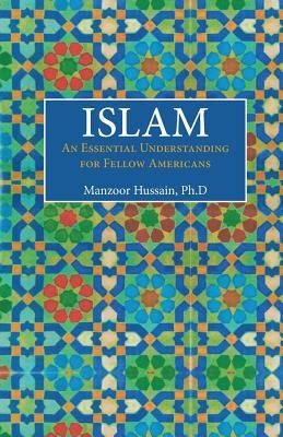 Islam: An Essential Understanding for Fellow Americans by Hussain, Manzoor
