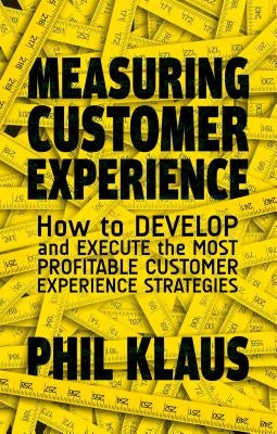 Measuring Customer Experience: How to Develop and Execute the Most Profitable Customer Experience Strategies by Klaus, Philipp