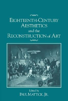 Eighteenth-Century Aesthetics and the Reconstruction of Art by Mattick Jr, Paul