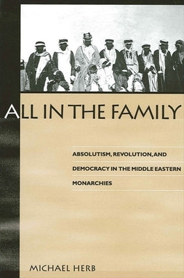 All in the Family: Absolutism, Revolution and Democratic Prospects in the Middle Eastern Monarchies by Herb, Michael