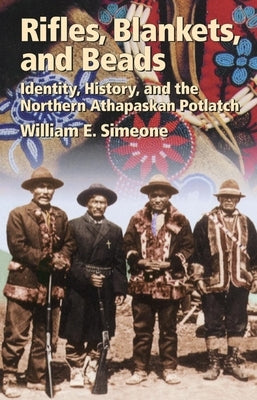 Rifles, Blankets, & Beads: Identity, History, and the Northern Athapaskan Potlatch by Simeone, William