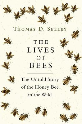 The Lives of Bees: The Untold Story of the Honey Bee in the Wild by Seeley, Thomas D.