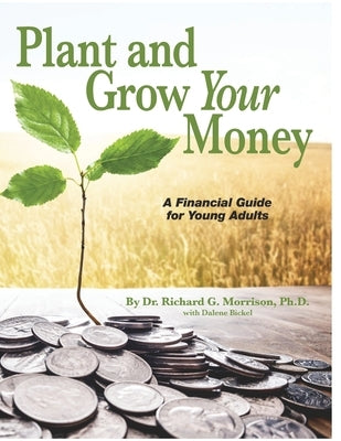 Plant and Grow Your Money: A Financial Guide for Young Adults by Morrison, Richard G.