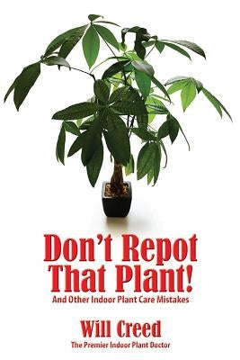 Don't Repot That Plant!: And Other Indoor Plant Care Mistakes by Creed, Will