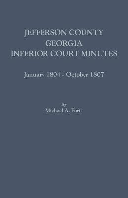 Jefferson County, Georgia, Inferior Court Minutes, January 1804-October 1807 by Ports, Michael A.