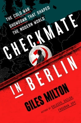 Checkmate in Berlin: The Cold War Showdown That Shaped the Modern World by Milton, Giles