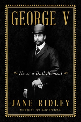 George V: Never a Dull Moment by Ridley, Jane