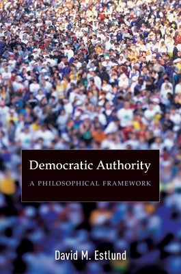 Democratic Authority: A Philosophical Framework by Estlund, David