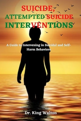 Suicide, Attempted Suicide Interventions: A Guide to Intervening in Suicidal and Self-Harm Behaviors by Walton, King