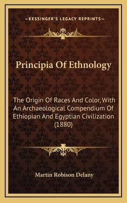 Principia Of Ethnology: The Origin Of Races And Color, With An Archaeological Compendium Of Ethiopian And Egyptian Civilization (1880) by Delany, Martin Robison