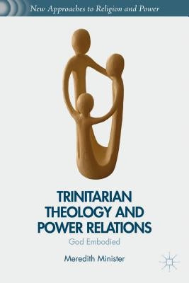 Trinitarian Theology and Power Relations: God Embodied by Minister, M.