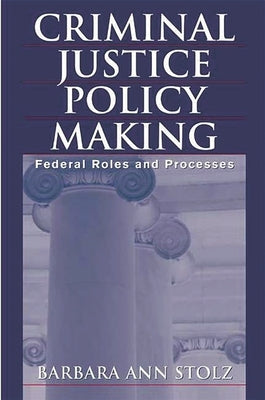 Criminal Justice Policy Making: Federal Roles and Processes by Stolz, Barbara Ann