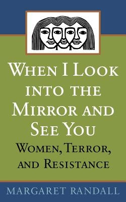 When I Look Into the Mirror and See You: Women, Terror, and Resistance by Randall, Margaret