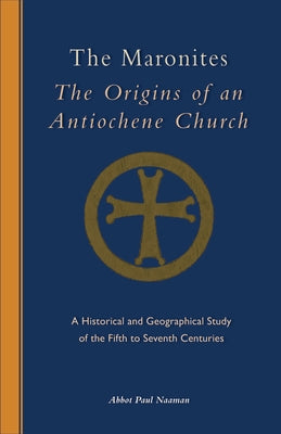 The Maronites: The Origins of an Antiochene Church by Paul, Naaman