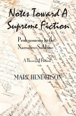 Notes Toward A Supreme Fiction: Prolegomena to the Narrative Sublime by Henderson, Mark
