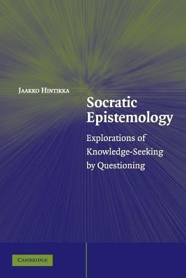 Socratic Epistemology: Explorations of Knowledge-Seeking by Questioning by Hintikka, Jaakko