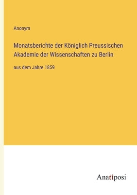 Monatsberichte der Königlich Preussischen Akademie der Wissenschaften zu Berlin: aus dem Jahre 1859 by Anonym