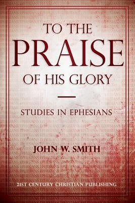 To the Praise of His Glory by Smith, John W.