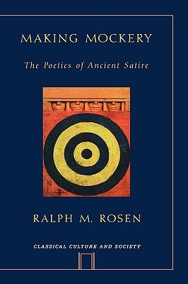 Making Mockery: The Poetics of Ancient Satire by Rosen, Ralph