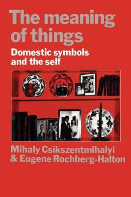 The Meaning of Things: Domestic Symbols and the Self by Csikszentmihalyi, Mihaly