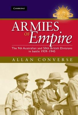 Armies of Empire: The 9th Australian and 50th British Divisions in Battle 1939-1945 by Converse, Allan