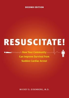 Resuscitate!: How Your Community Can Improve Survival from Sudden Cardiac Arrest by Eisenberg, Mickey S.