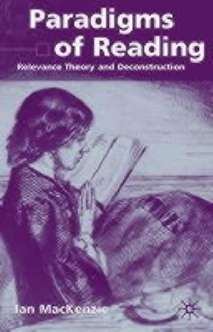 Paradigms of Reading: Relevance Theory and Deconstruction by MacKenzie, I.