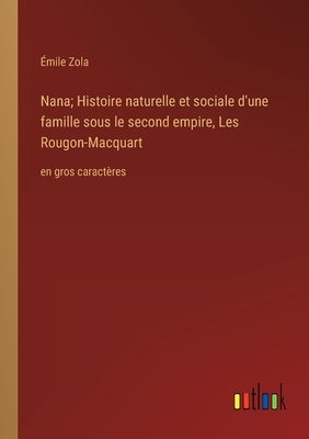 Nana; Histoire naturelle et sociale d'une famille sous le second empire, Les Rougon-Macquart: en gros caractères by Zola, Émile