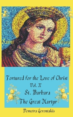Tortured For The Love Of Christ Vol. X St. Barbara The Great Martyr by Gerontakis, Demetra