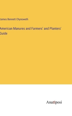 American Manures and Farmers' and Planters' Guide by Chynoweth, James Bennett