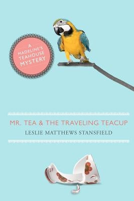 Mr. Tea and the Traveling Teacup: A Madeline's Teahouse Mystery by Stansfield, Leslie Matthews