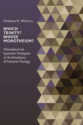 Which Trinity? Whose Monotheism?: Philosophical and Systematic Theologians on the Metaphysics of Trinitarian Theology by McCall, Thomas