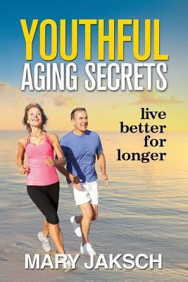 Youthful Aging Secrets: Live Better for Longer by Jaksch, Mary