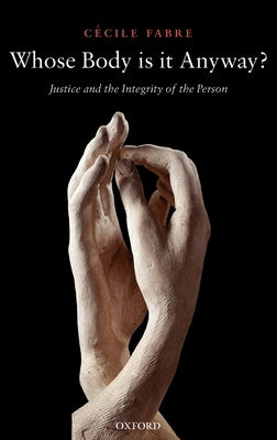 Whose Body Is It Anyway?: Justice and the Integrity of the Person by Fabre, C&#233;cile