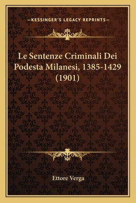 Le Sentenze Criminali Dei Podesta Milanesi, 1385-1429 (1901) by Verga, Ettore