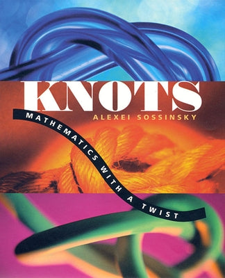 Knots: Mathematics with a Twist by Sossinsky, Alexei