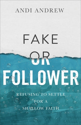 Fake or Follower: Refusing to Settle for a Shallow Faith by Andrew, Andi