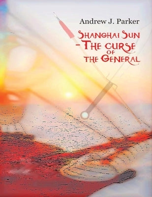 Shanghai Sun: The Curse of the General Vol 2 by Parker, Andrew J.