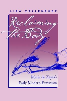 Reclaiming the Body: María de Zayas's Early Modern Feminism by Vollendorf, Lisa