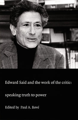 Edward Said and the Work of the Critic: Speaking Truth to Power by Bov&#233;, Paul A.
