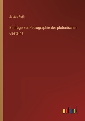 Beiträge zur Petrographie der plutonischen Gesteine by Roth, Justus