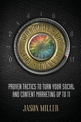 Welcome to the Funnel: Proven Tactics to Turn Your Social Media and Content Marketing Up to 11 by Miller, Jason a.