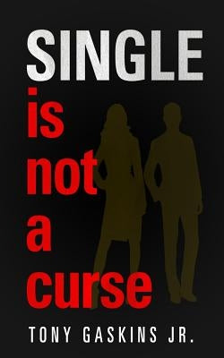 Single Is Not A Curse by Gaskins Jr, Tony A.