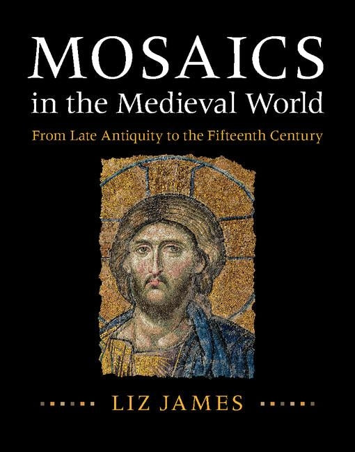 Mosaics in the Medieval World: From Late Antiquity to the Fifteenth Century by James, Liz