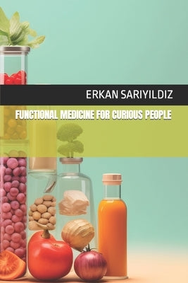 Functional Medicine for Curious People by Sariyildiz, Erkan