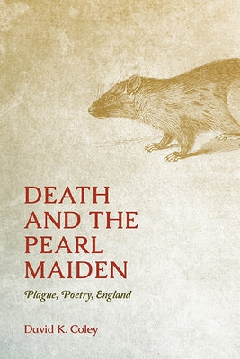 Death and the Pearl Maiden: Plague, Poetry, England by Coley, David K.