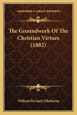 The Groundwork of the Christian Virtues (1882) by Ullathorne, William Bernard
