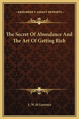 The Secret of Abundance and the Art of Getting Rich by de Laurence, L. W.